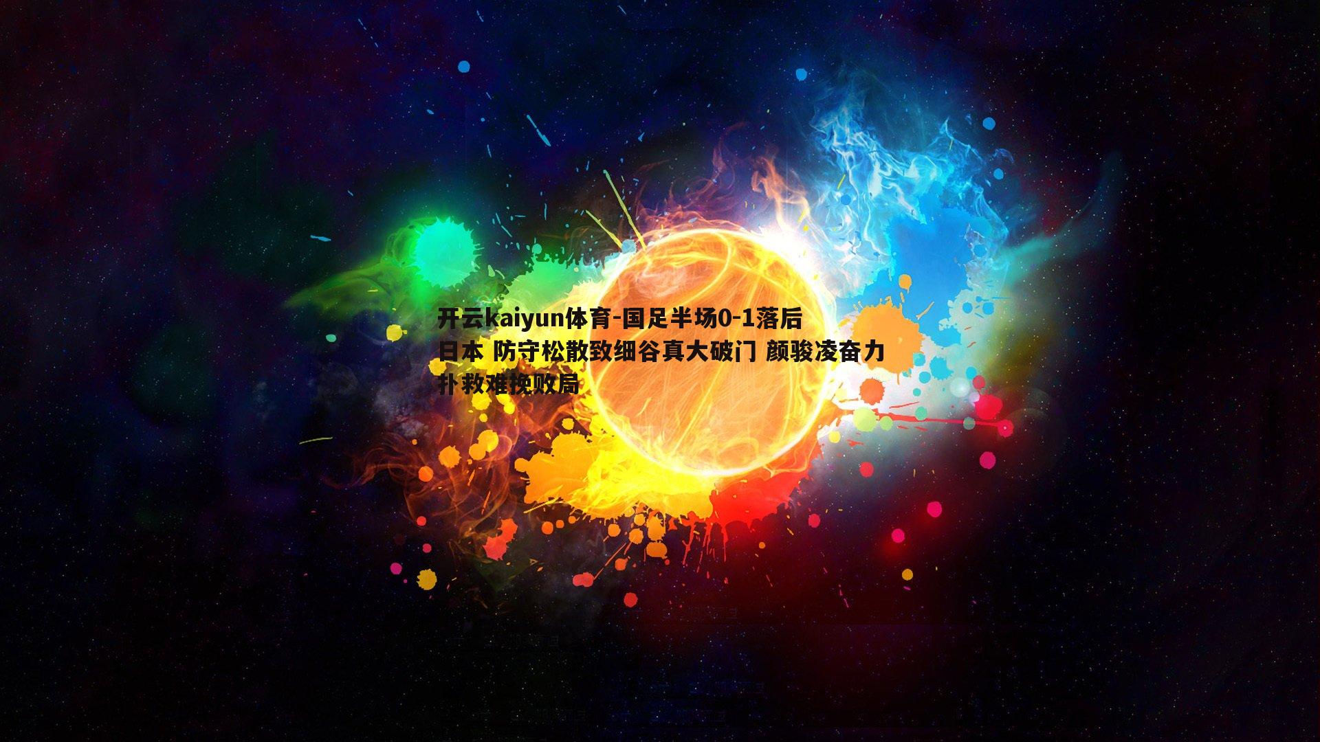 开云kaiyun体育-国足半场0-1落后日本 防守松散致细谷真大破门 颜骏凌奋力扑救难挽败局-第2张图片-开云kaiyun体育