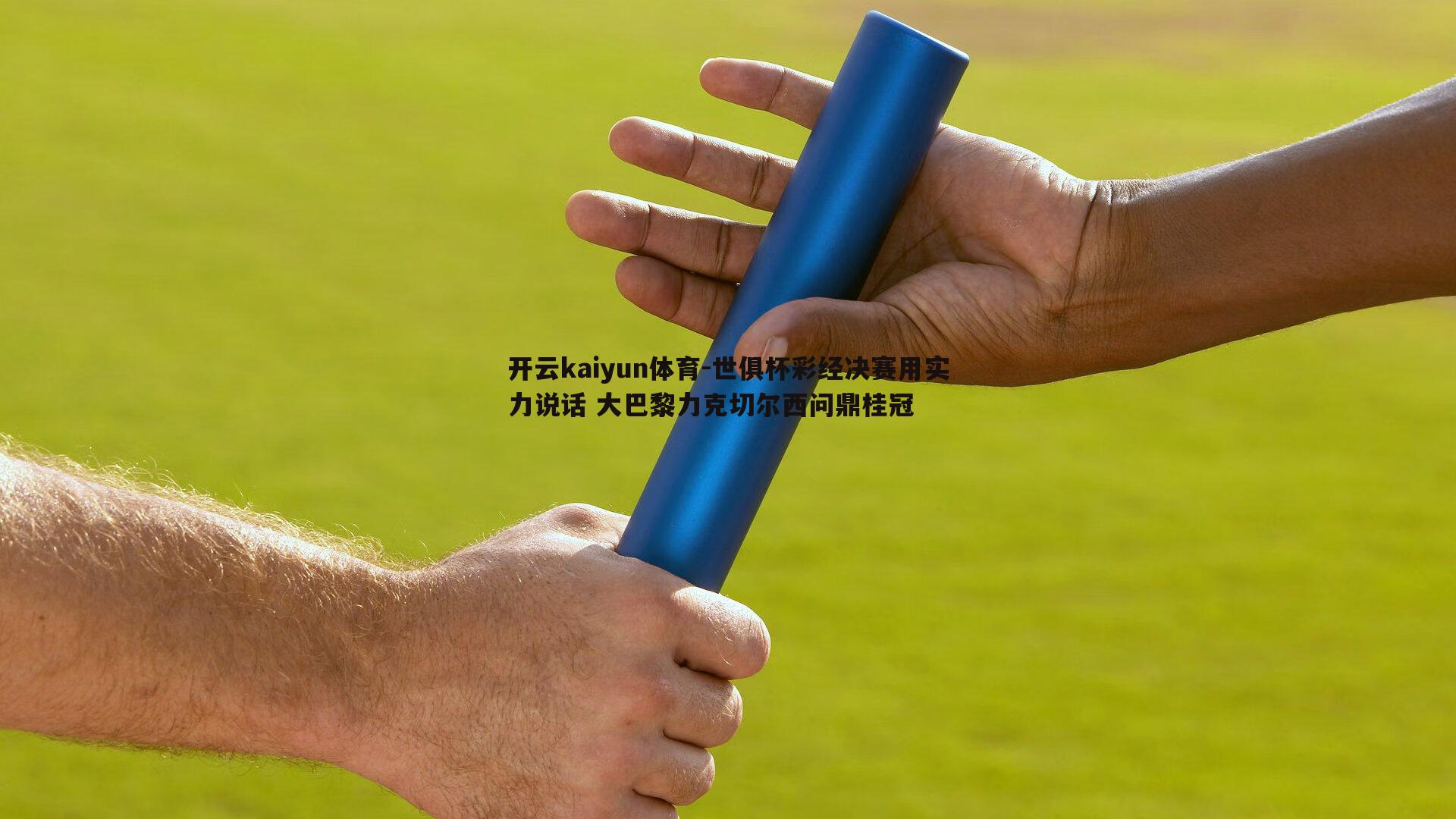 开云kaiyun体育-世俱杯彩经决赛用实力说话 大巴黎力克切尔西问鼎桂冠-第1张图片-开云kaiyun体育