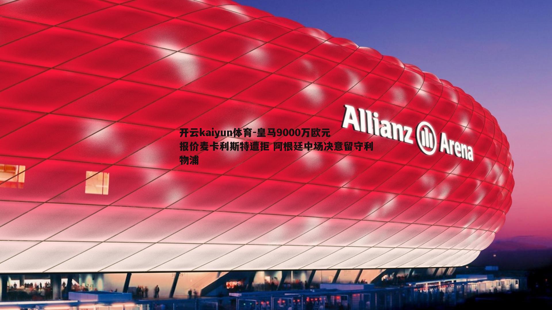 开云kaiyun体育-皇马9000万欧元报价麦卡利斯特遭拒 阿根廷中场决意留守利物浦-第2张图片-开云kaiyun体育