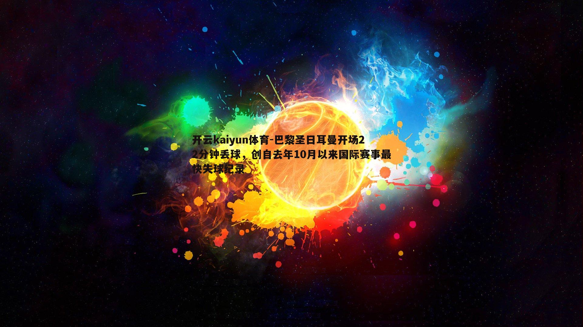 开云kaiyun体育-巴黎圣日耳曼开场22分钟丢球,创自去年10月以来国际赛事最快失球纪录-第1张图片-开云kaiyun体育 开云kaiyun体育-巴黎圣日耳曼开场22分钟丢球,创自去年10月以来国际赛事最快失球纪录-第1张图片-开云kaiyun体育